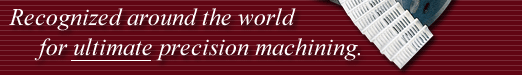 Recognized around the world for ultimate precision machining.